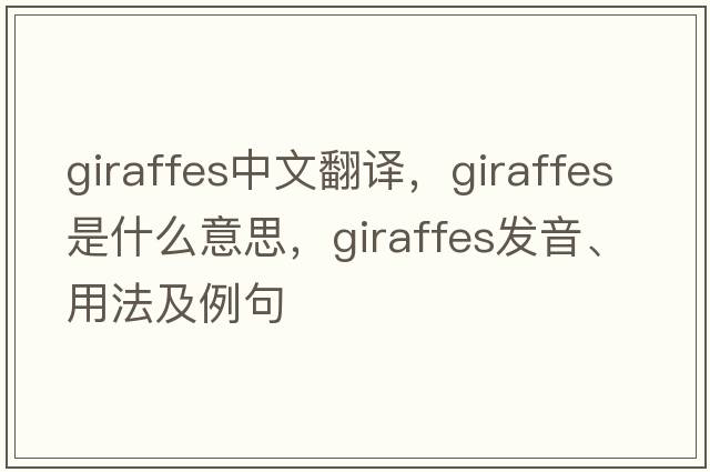 giraffes中文翻译，giraffes是什么意思，giraffes发音、用法及例句