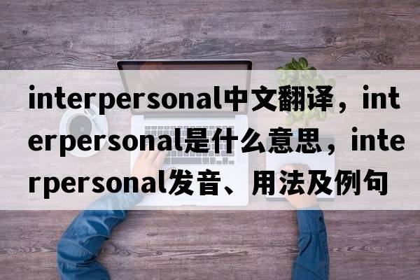 interpersonal中文翻译，interpersonal是什么意思，interpersonal发音、用法及例句