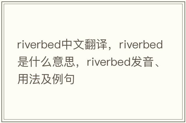 riverbed中文翻译，riverbed是什么意思，riverbed发音、用法及例句