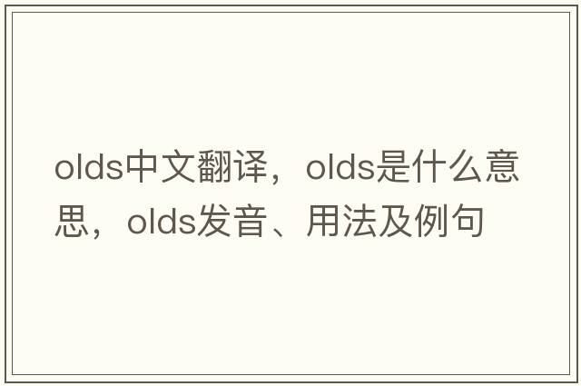 OLDS中文翻译，OLDS是什么意思，OLDS发音、用法及例句