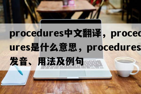 procedures中文翻译，procedures是什么意思，procedures发音、用法及例句