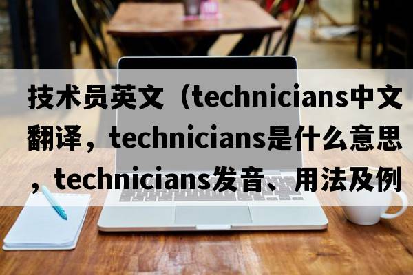 技术员英文（technicians中文翻译，technicians是什么意思，technicians发音、用法及例句）