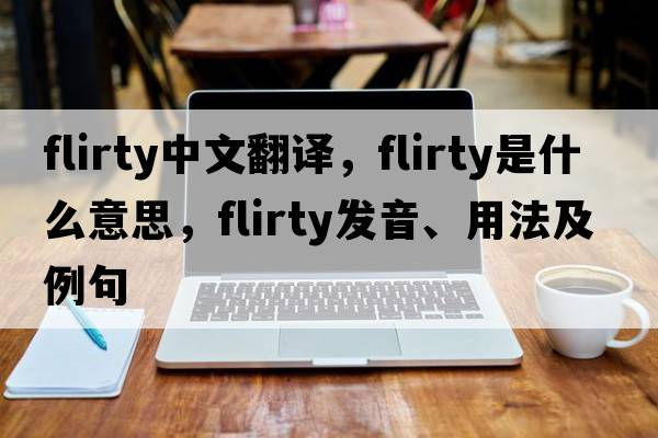 flirty中文翻译，flirty是什么意思，flirty发音、用法及例句