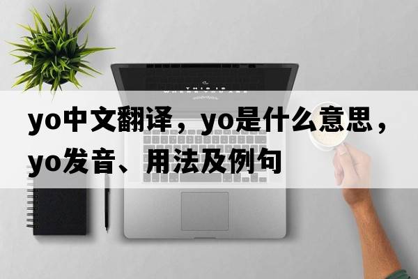 yo中文翻译，yo是什么意思，yo发音、用法及例句