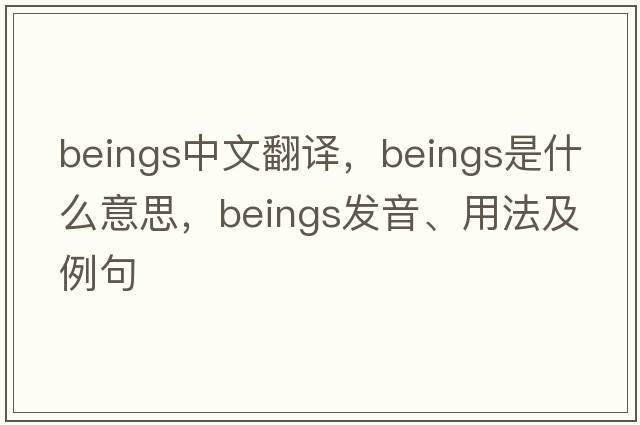 beings中文翻译，beings是什么意思，beings发音、用法及例句