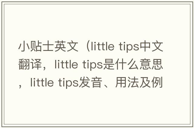 小贴士英文（little tips中文翻译，little tips是什么意思，little tips发音、用法及例句）