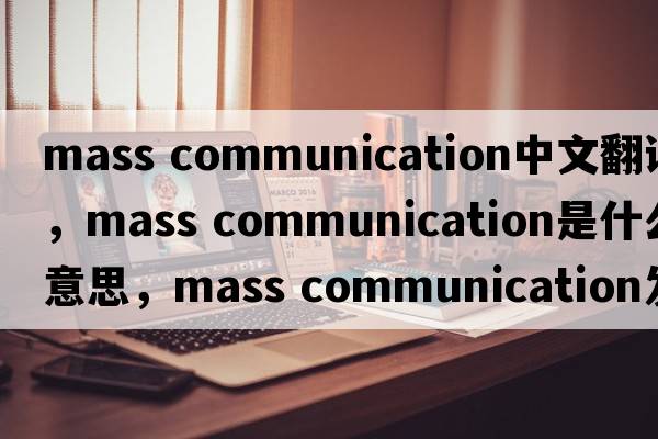 mass communication中文翻译，mass communication是什么意思，mass communication发音、用法及例句