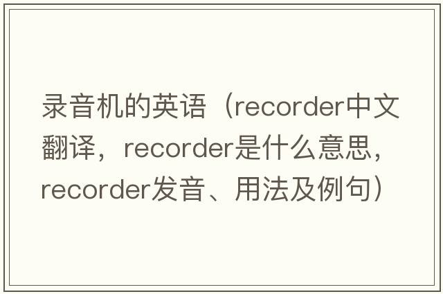 录音机的英语（recorder中文翻译，recorder是什么意思，recorder发音、用法及例句）
