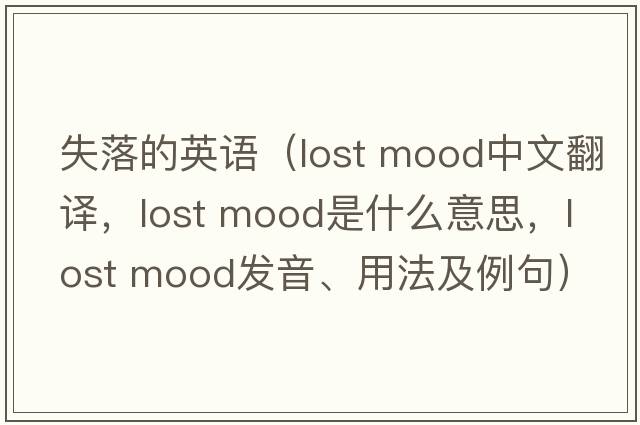 失落的英语（lost mood中文翻译，lost mood是什么意思，lost mood发音、用法及例句）