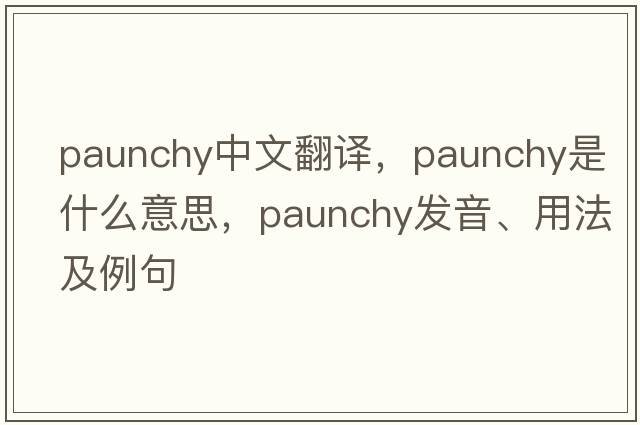 paunchy中文翻译，paunchy是什么意思，paunchy发音、用法及例句