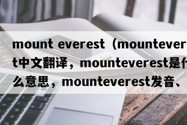 mount everest（mounteverest中文翻译，mounteverest是什么意思，mounteverest发音、用法及例句）