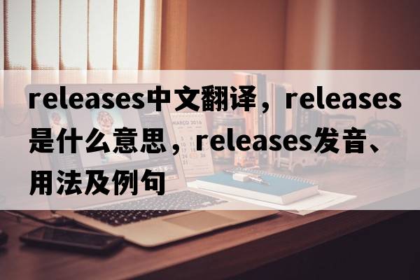 releases中文翻译，releases是什么意思，releases发音、用法及例句
