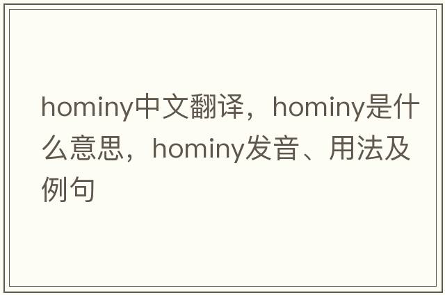 hominy中文翻译，hominy是什么意思，hominy发音、用法及例句