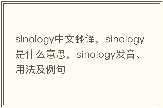 sinology中文翻译，sinology是什么意思，sinology发音、用法及例句