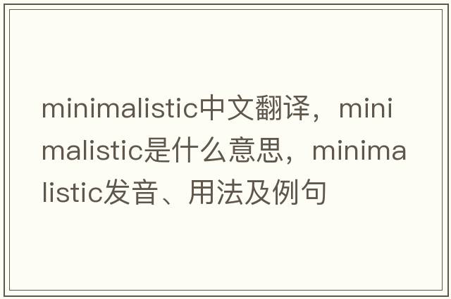 minimalistic中文翻译，minimalistic是什么意思，minimalistic发音、用法及例句