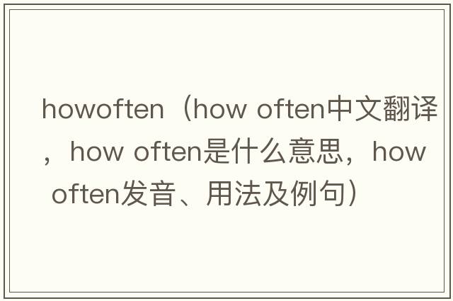 howoften（how often中文翻译，how often是什么意思，how often发音、用法及例句）