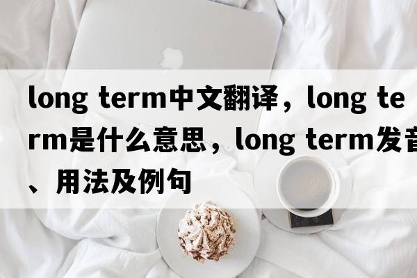 long term中文翻译，long term是什么意思，long term发音、用法及例句