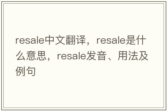resale中文翻译，resale是什么意思，resale发音、用法及例句
