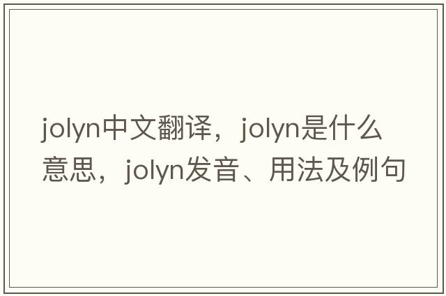jolyn中文翻译，jolyn是什么意思，jolyn发音、用法及例句