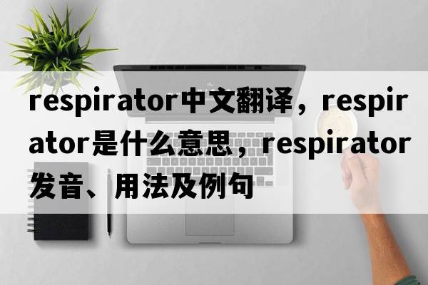 respirator中文翻译，respirator是什么意思，respirator发音、用法及例句