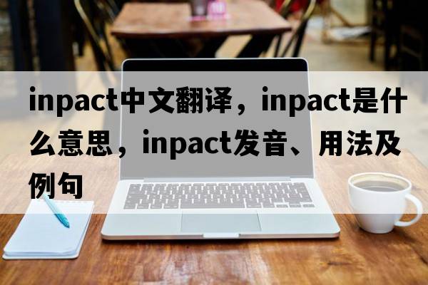inpact中文翻译，inpact是什么意思，inpact发音、用法及例句