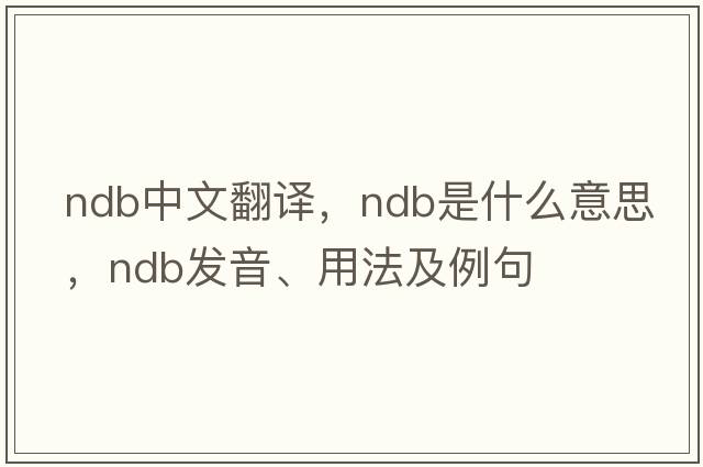 ndb中文翻译，ndb是什么意思，ndb发音、用法及例句
