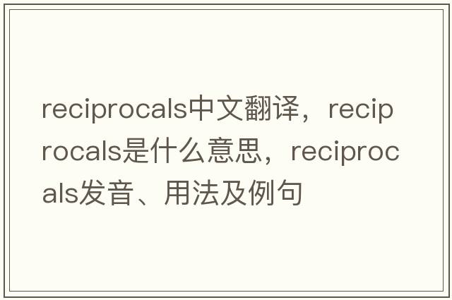 reciprocals中文翻译，reciprocals是什么意思，reciprocals发音、用法及例句