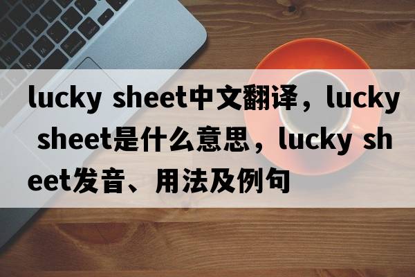 lucky sheet中文翻译，lucky sheet是什么意思，lucky sheet发音、用法及例句