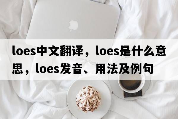 loes中文翻译，loes是什么意思，loes发音、用法及例句