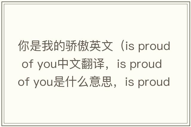 你是我的骄傲英文（is proud of you中文翻译，is proud of you是什么意思，is proud of you发音、用法及例句）