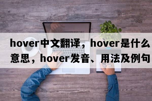 hover中文翻译，hover是什么意思，hover发音、用法及例句