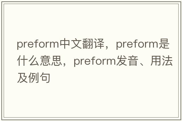 preform中文翻译，preform是什么意思，preform发音、用法及例句