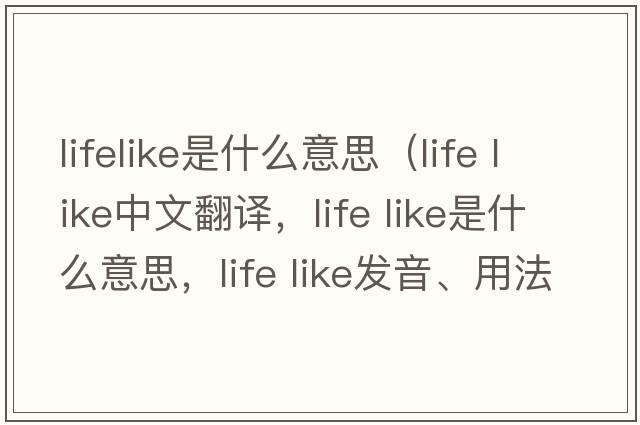 lifelike是什么意思（life like中文翻译，life like是什么意思，life like发音、用法及例句）