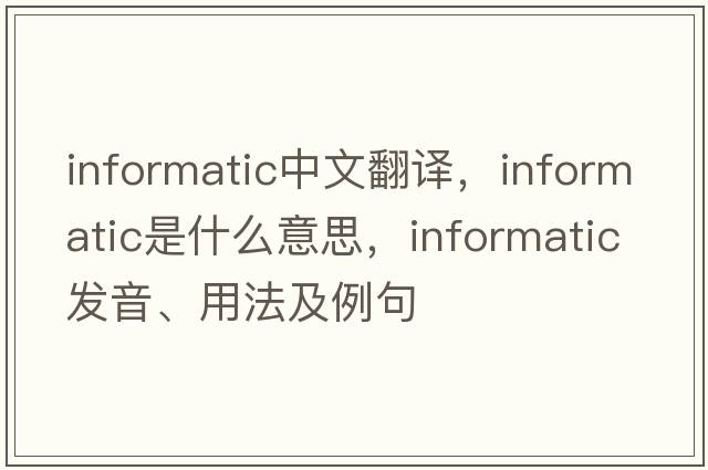 informatic中文翻译，informatic是什么意思，informatic发音、用法及例句