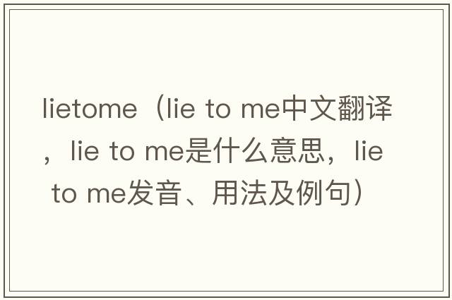lietome（lie to me中文翻译，lie to me是什么意思，lie to me发音、用法及例句）