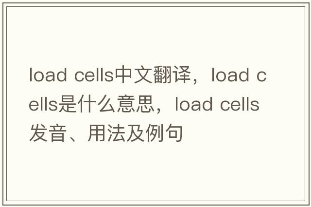 load cells中文翻译，load cells是什么意思，load cells发音、用法及例句