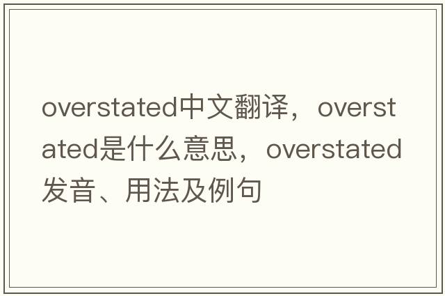 overstated中文翻译，overstated是什么意思，overstated发音、用法及例句