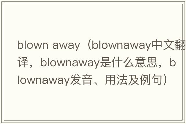 blown away（blownaway中文翻译，blownaway是什么意思，blownaway发音、用法及例句）