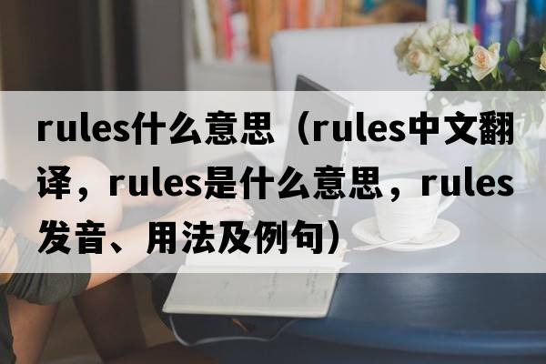 rules什么意思（rules中文翻译，rules是什么意思，rules发音、用法及例句）