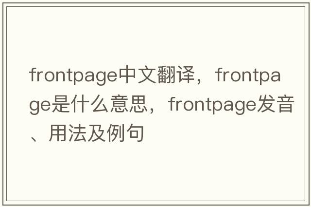 frontpage中文翻译，frontpage是什么意思，frontpage发音、用法及例句