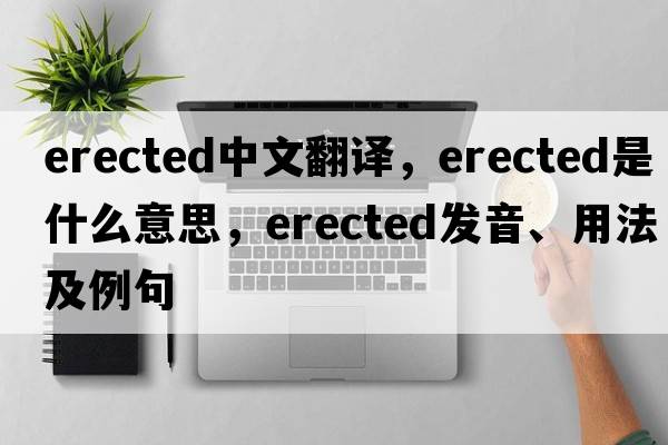 erected中文翻译，erected是什么意思，erected发音、用法及例句