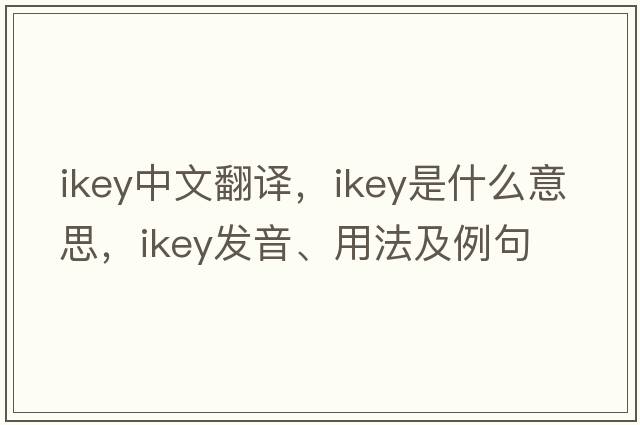 ikey中文翻译，ikey是什么意思，ikey发音、用法及例句