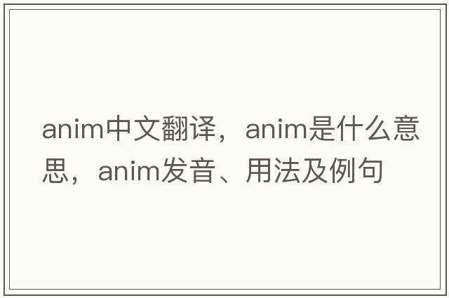 anim中文翻译，anim是什么意思，anim发音、用法及例句