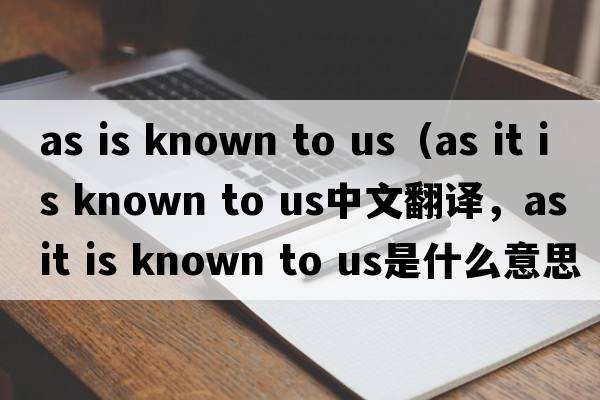 as is known to us（as it is known to us中文翻译，as it is known to us是什么意思，as it is known to us发音、用法及例句）