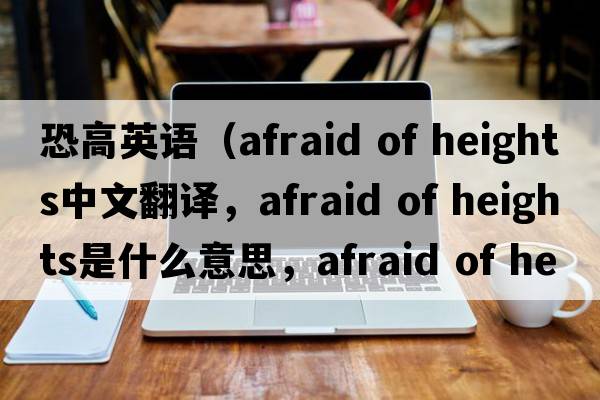 恐高英语（afraid of heights中文翻译，afraid of heights是什么意思，afraid of heights发音、用法及例句）