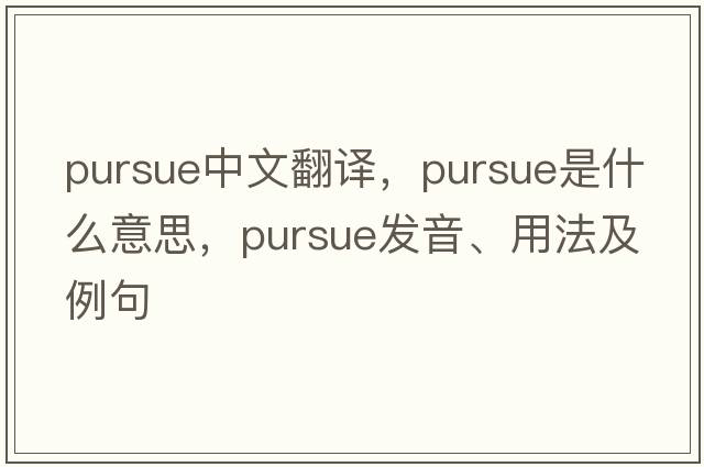 pursue中文翻译，pursue是什么意思，pursue发音、用法及例句