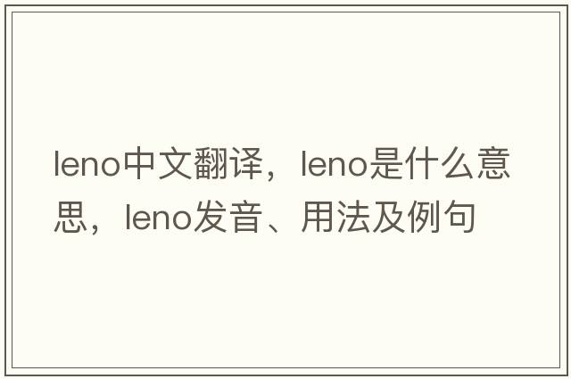 leno中文翻译，leno是什么意思，leno发音、用法及例句