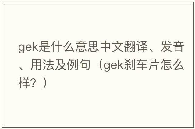 gek是什么意思中文翻译、发音、用法及例句（GEK刹车片怎么样？）