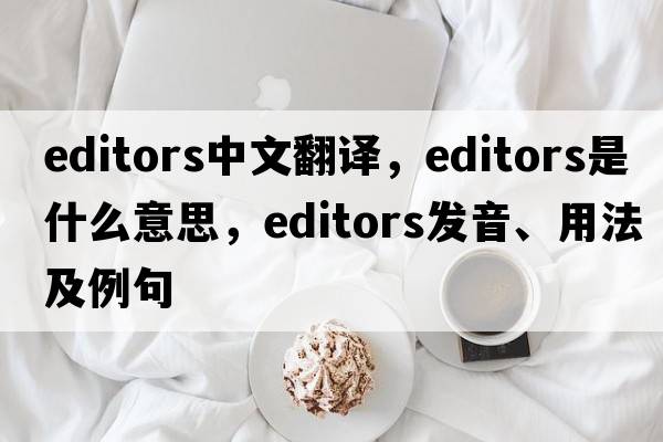 editors中文翻译，editors是什么意思，editors发音、用法及例句