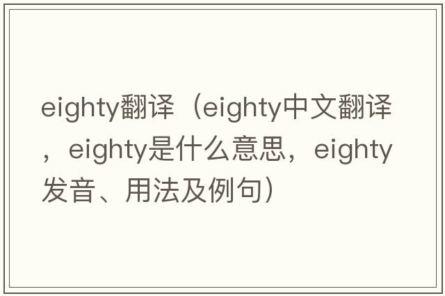 eighty翻译（eighty中文翻译，eighty是什么意思，eighty发音、用法及例句）